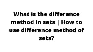 What is the difference method in sets How to use difference method of sets