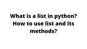 What is a list in python How to use list and its methods